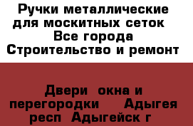 Ручки металлические для москитных сеток - Все города Строительство и ремонт » Двери, окна и перегородки   . Адыгея респ.,Адыгейск г.